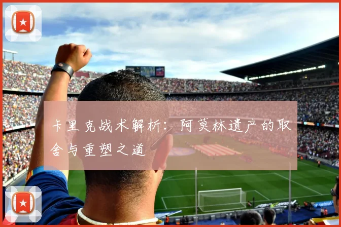 卡里克战术解析：阿莫林遗产的取舍与重塑之道