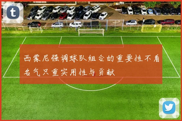 西蒙尼强调球队组合的重要性不看名气只重实用性与贡献
