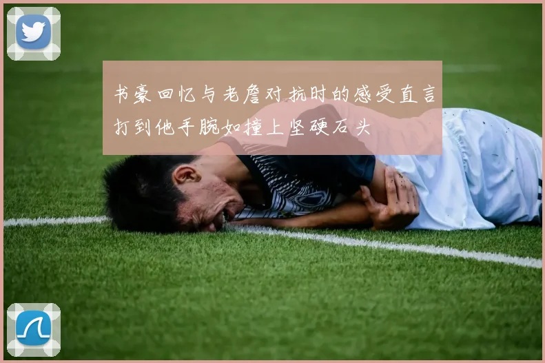 书豪回忆与老詹对抗时的感受直言打到他手腕如撞上坚硬石头