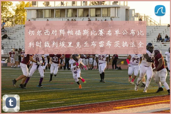 切尔西对阵帕福斯比赛名单公布比利时裁判埃里克兰布雷希茨执法全场