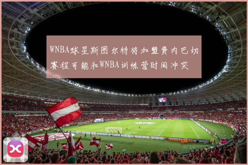 WNBA球星斯图尔特将加盟费内巴切赛程可能和WNBA训练营时间冲突