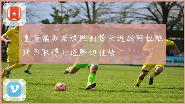 皇马能否延续胜利势头迎战阿拉维斯已取得七连胜的佳绩