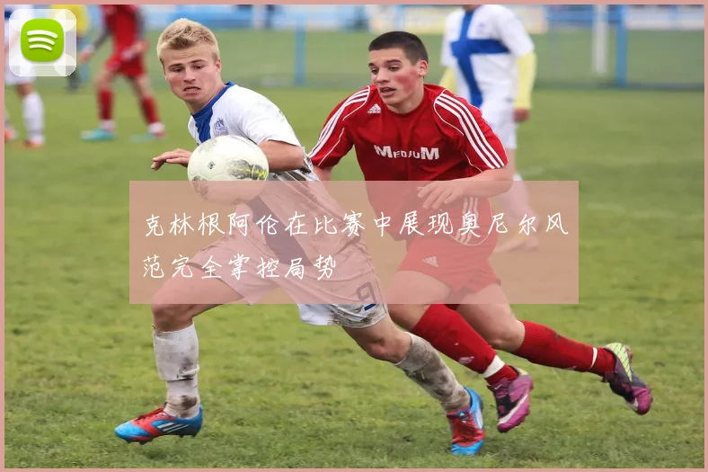 克林根阿伦在比赛中展现奥尼尔风范完全掌控局势