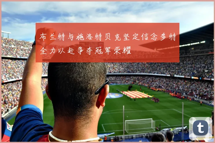 布兰特与施洛特贝克坚定信念多特全力以赴争夺冠军荣耀