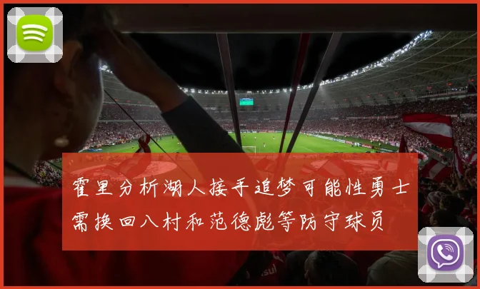 霍里分析湖人接手追梦可能性勇士需换回八村和范德彪等防守球员