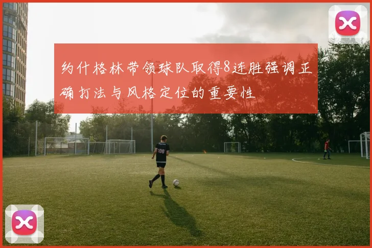 约什格林带领球队取得8连胜强调正确打法与风格定位的重要性