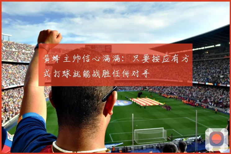 黄蜂主帅信心满满：只要按应有方式打球就能战胜任何对手