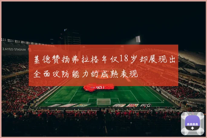 基德赞扬弗拉格年仅18岁却展现出全面攻防能力的成熟表现