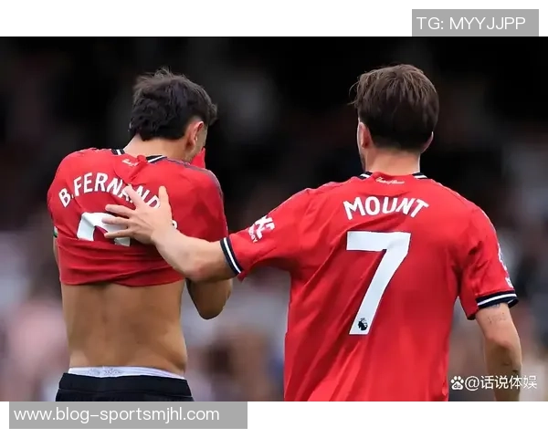 芒特盛赞B费球技高超与他并肩作战令人倍感愉悦 芒特盛赞B费球技高超与他并肩作战令人倍感愉悦